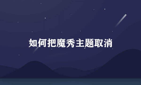 如何把魔秀主题取消