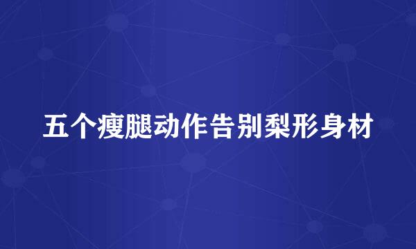 五个瘦腿动作告别梨形身材