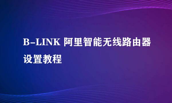B-LINK 阿里智能无线路由器设置教程