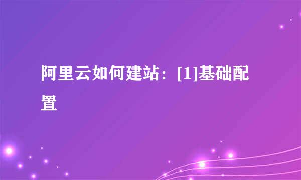 阿里云如何建站：[1]基础配置