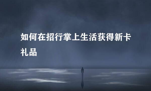 如何在招行掌上生活获得新卡礼品