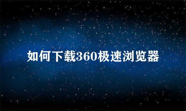 如何下载360极速浏览器