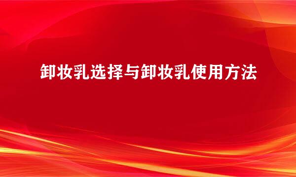 卸妆乳选择与卸妆乳使用方法
