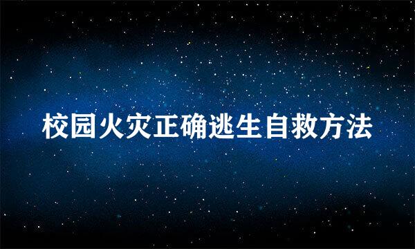 校园火灾正确逃生自救方法