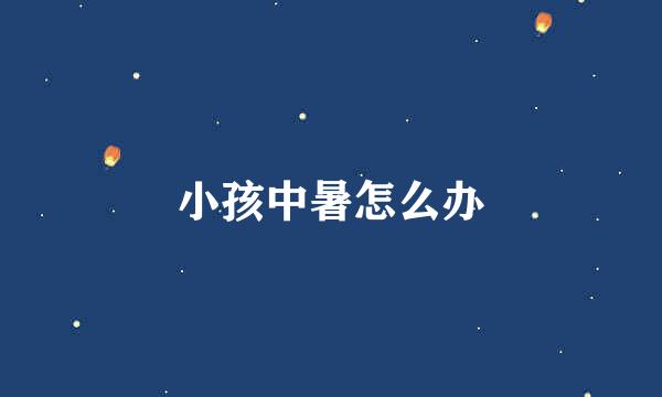 小孩中暑怎么办