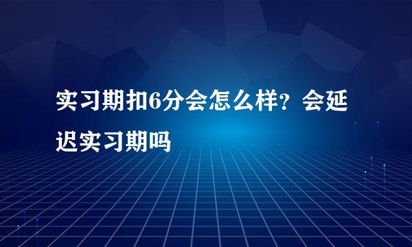 实习期扣6分会怎么样？会延迟实习期吗