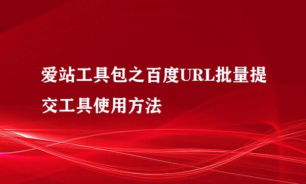 爱站工具包之百度URL批量提交工具使用方法