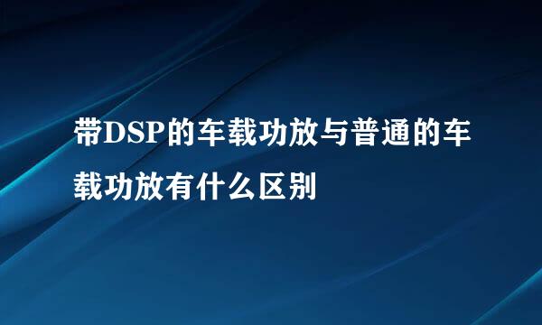 带DSP的车载功放与普通的车载功放有什么区别