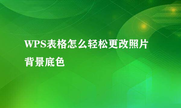 WPS表格怎么轻松更改照片背景底色