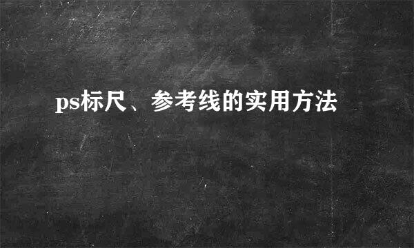 ps标尺、参考线的实用方法