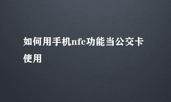 如何用手机nfc功能当公交卡使用