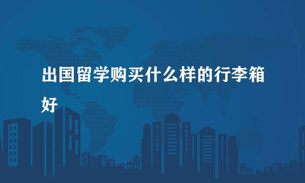 出国留学购买什么样的行李箱好