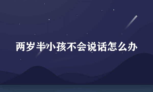 两岁半小孩不会说话怎么办