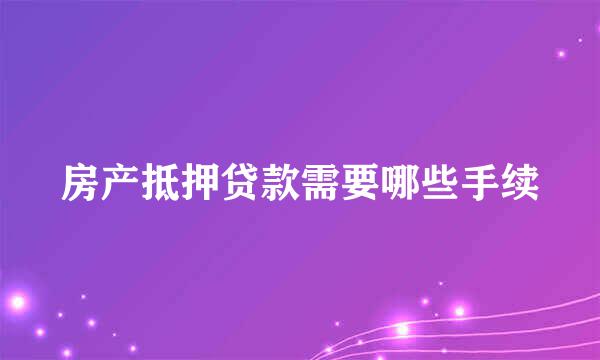 房产抵押贷款需要哪些手续