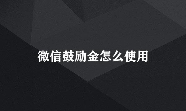 微信鼓励金怎么使用
