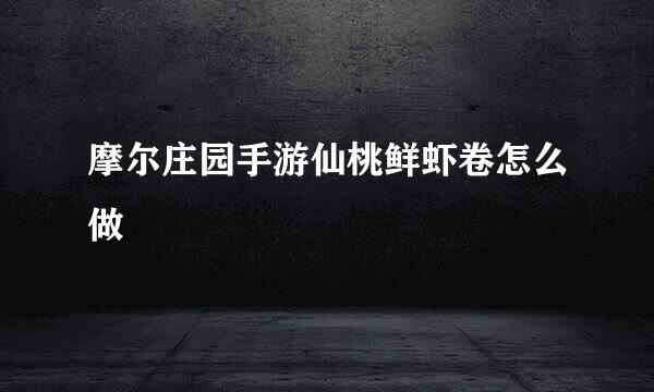 摩尔庄园手游仙桃鲜虾卷怎么做