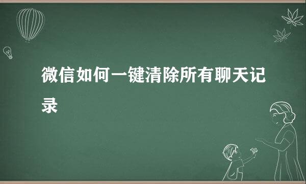 微信如何一键清除所有聊天记录