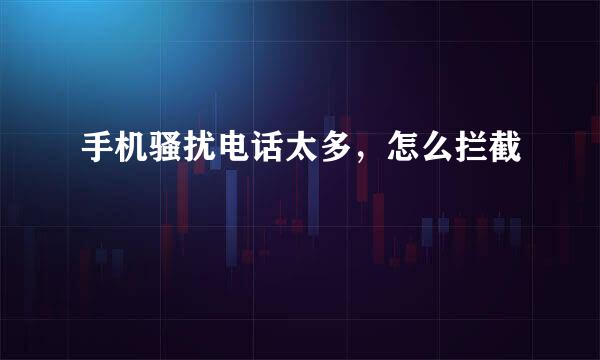 手机骚扰电话太多，怎么拦截