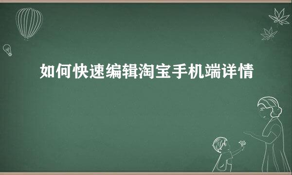 如何快速编辑淘宝手机端详情