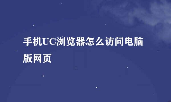 手机UC浏览器怎么访问电脑版网页