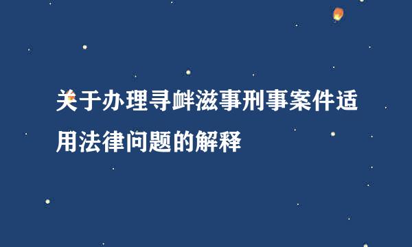 关于办理寻衅滋事刑事案件适用法律问题的解释