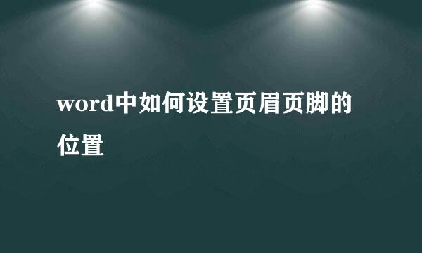 word中如何设置页眉页脚的位置
