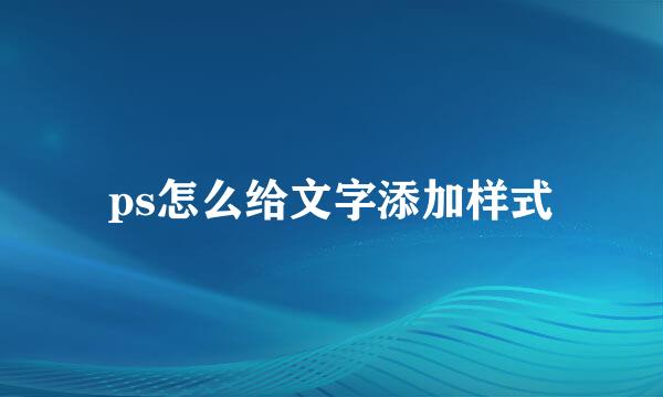 ps怎么给文字添加样式
