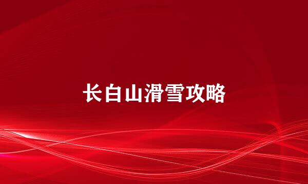 长白山滑雪攻略