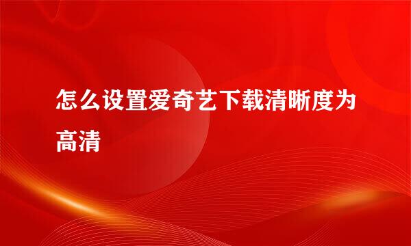 怎么设置爱奇艺下载清晰度为高清