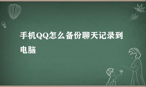 手机QQ怎么备份聊天记录到电脑