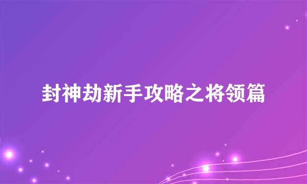 封神劫新手攻略之将领篇