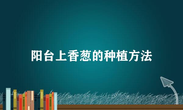 阳台上香葱的种植方法