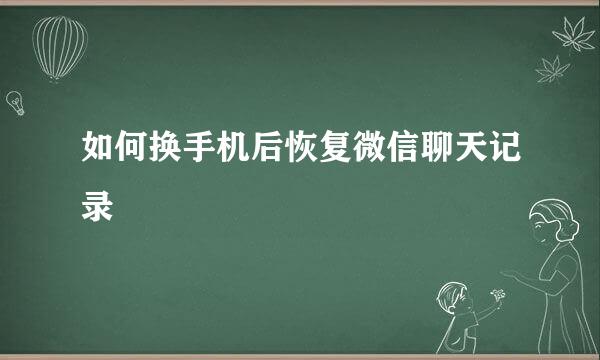 如何换手机后恢复微信聊天记录
