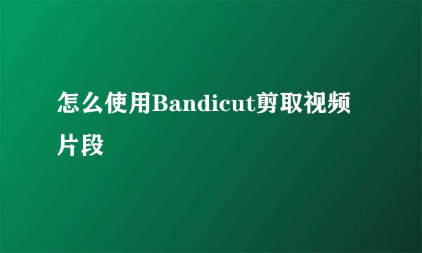 怎么使用Bandicut剪取视频片段