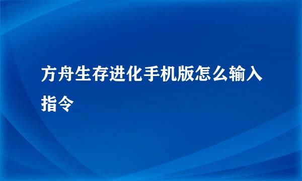 方舟生存进化手机版怎么输入指令