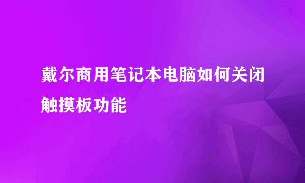 戴尔商用笔记本电脑如何关闭触摸板功能