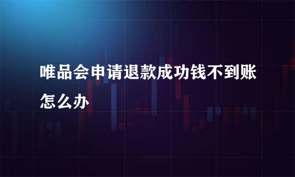 唯品会申请退款成功钱不到账怎么办