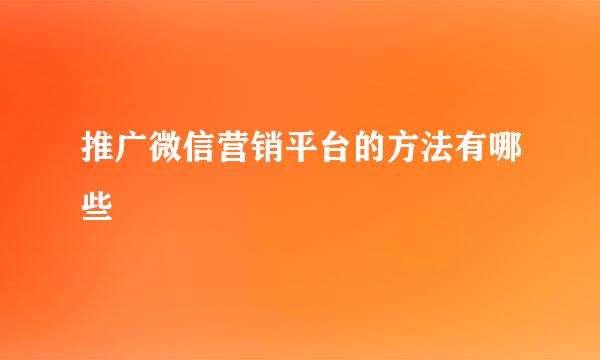 推广微信营销平台的方法有哪些