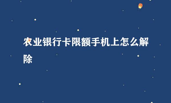 农业银行卡限额手机上怎么解除