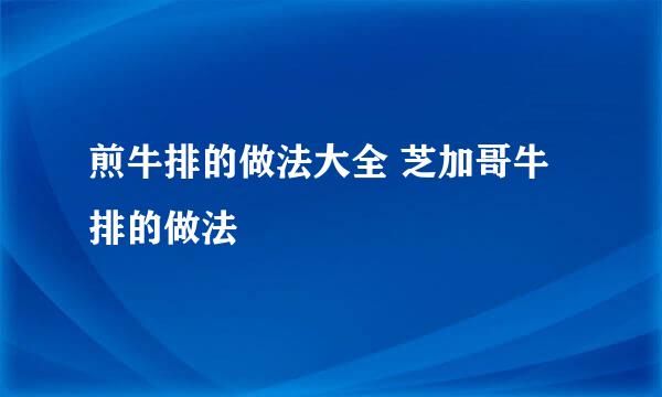 煎牛排的做法大全 芝加哥牛排的做法