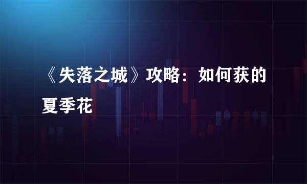《失落之城》攻略：如何获的夏季花