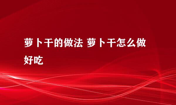 萝卜干的做法 萝卜干怎么做好吃