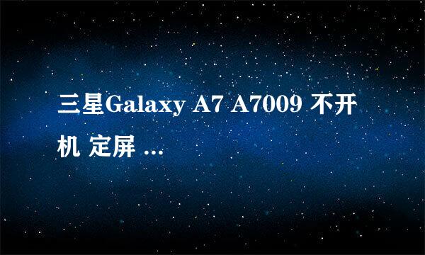 三星Galaxy A7 A7009 不开机 定屏 救砖实例