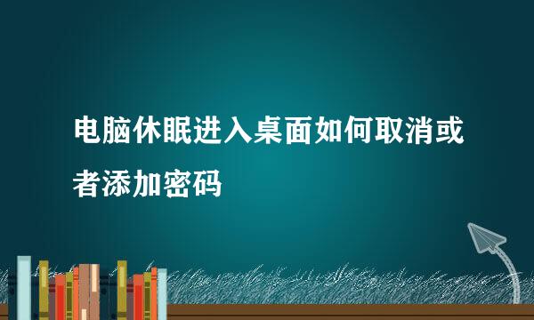 电脑休眠进入桌面如何取消或者添加密码