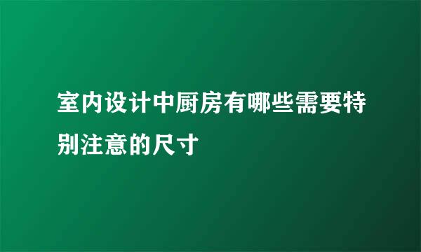 室内设计中厨房有哪些需要特别注意的尺寸