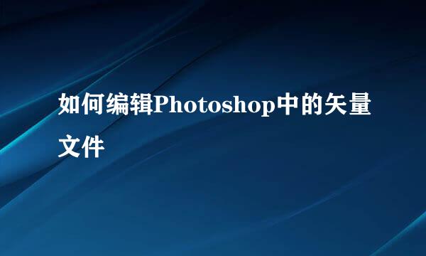 如何编辑Photoshop中的矢量文件