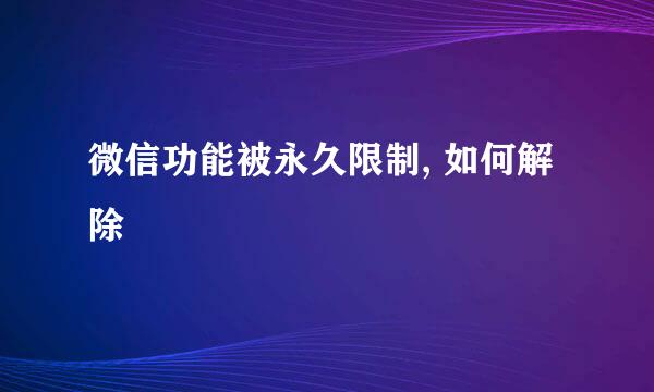 微信功能被永久限制, 如何解除