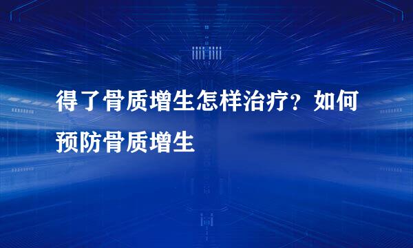 得了骨质增生怎样治疗？如何预防骨质增生