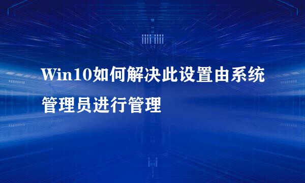Win10如何解决此设置由系统管理员进行管理