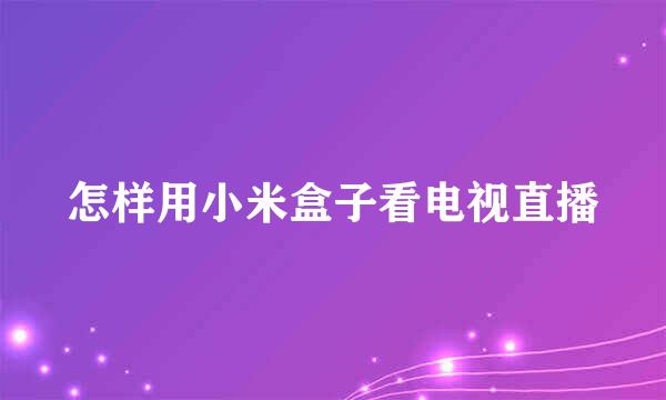 怎样用小米盒子看电视直播